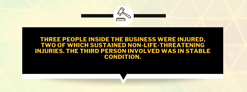 Three people inside the business were injured, two of which sustained non-life-threatening injuries. The third person involved was in stable condition.