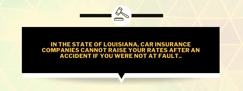 In the state of Louisiana, car insurance companies cannot raise your rates after an accident if you were not at fault.