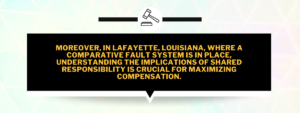 In Lafayette, LA, where a comparative fault system is in place, understanding the implications of shared responsibility is crucial for maximizing compensation.
